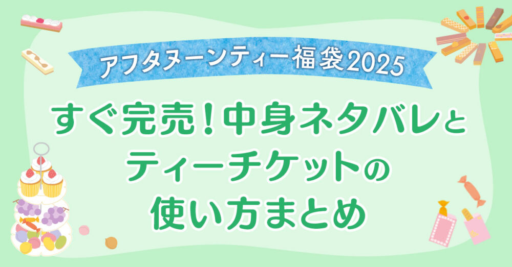 アフタヌーンティー福袋2025はすぐ完売！中身ネタバレとティーチケットの使い方