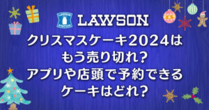 【ローソン】クリスマスケーキ2024はもう売り切れ？アプリや店頭で予約できるケーキはどれ？