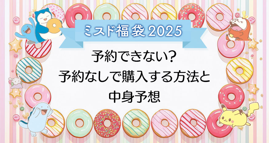【今年もポケモン？】ミスド福袋2025予約できない？予約なしで購入する方法と中身予想