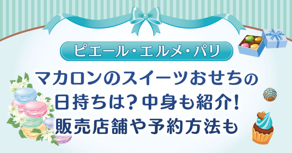【ピエール・エルメ】マカロンのスイーツおせちの日持ちは？中身も紹介！販売店舗や予約方法も