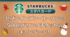 2024/12/18最新スタバカードセブンイレブン・ローソンで500円ドリンクチケットのキャンペーン！