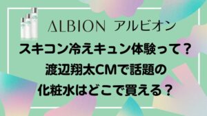 【アルビオン】スキコン冷えキュン体験って？渡辺翔太CMで話題の化粧水はどこで買える？