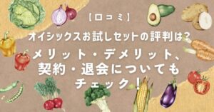 【口コミ】オイシックスお試しセットの評判は？メリット・デメリット、契約・退会についてもチェック！